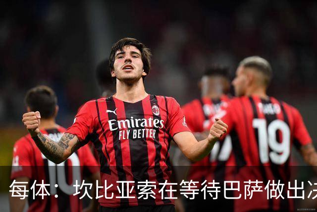 每体：坎比亚索在等待巴萨做出决定，尤文设定最低要价3500万欧